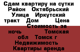 Сдам квартиру на сутки › Район ­ Октябрьский › Улица ­ Иркутский тракт › Дом ­ 12 › Цена ­ 1 000 › Стоимость за ночь ­ 1 000 - Томская обл., Томск г. Недвижимость » Квартиры аренда посуточно   . Томская обл.